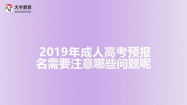  2019年成人高考预报名需要注意哪些问题呢