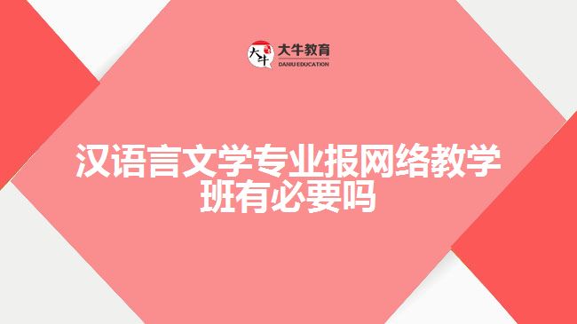 汉语言文学专业报网络教学班有必要吗