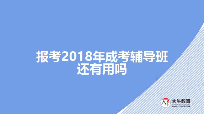 报考2018年成考辅导班还有用吗