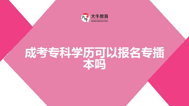 成考专科学历可以报名专插本吗