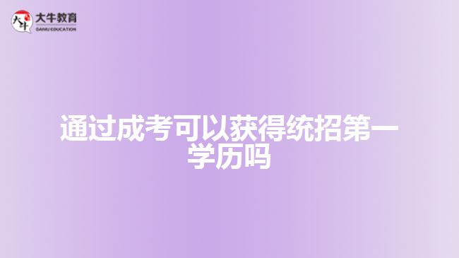 通过成考可以获得统招第一学历吗