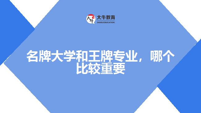 名牌大学和王牌专业，哪个比较重要