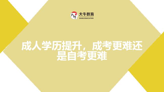 成人学历提升，成考更难还是自考更难