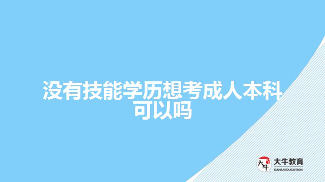 没有技能学历想考成人本科可以吗