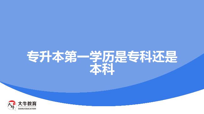 专升本第一学历是专科还是本科