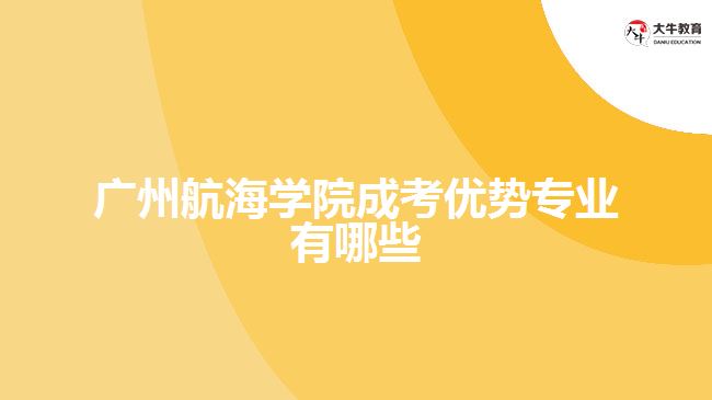 广州航海学院成考优势专业有哪些