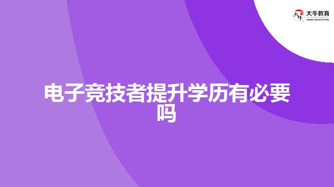 电子竞技者提升学历有必要吗