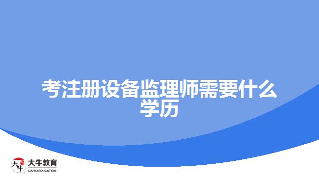 考注册设备监理师需要什么学历