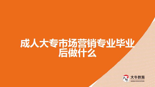 成人大专市场营销专业毕业后做什么