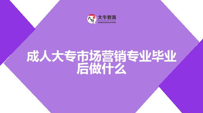 成人大专市场营销专业毕业后做什么