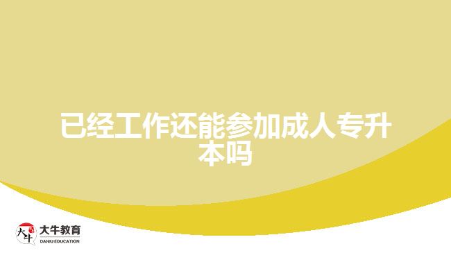 已经工作还能参加成人专升本吗