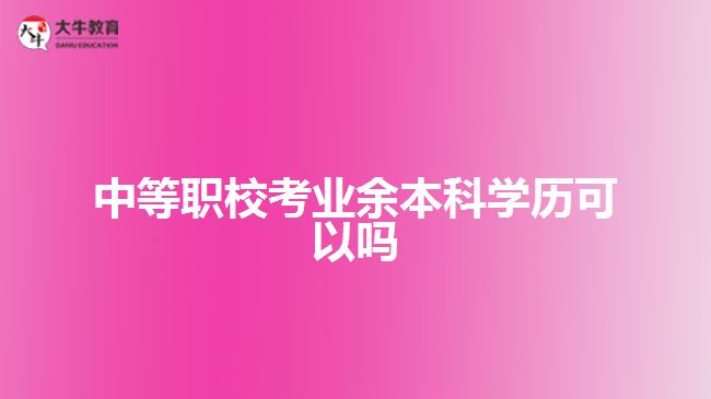 中等职校考业余本科学历可以吗