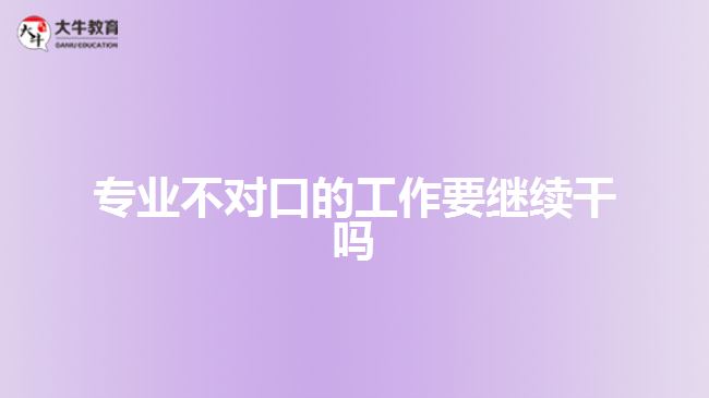 专业不对口的工作要继续干吗