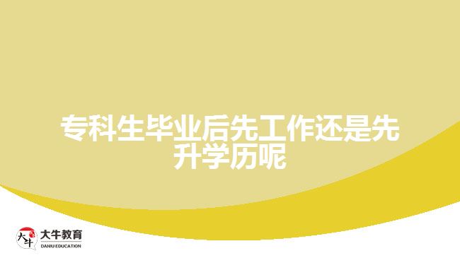专科生毕业后先工作还是先升学历呢