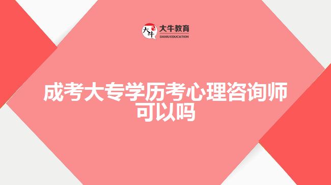 成考大专学历考心理咨询师可以吗