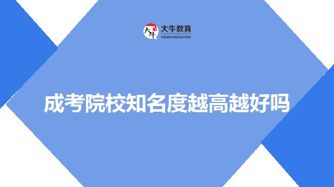 成考院校知名度越高越好吗