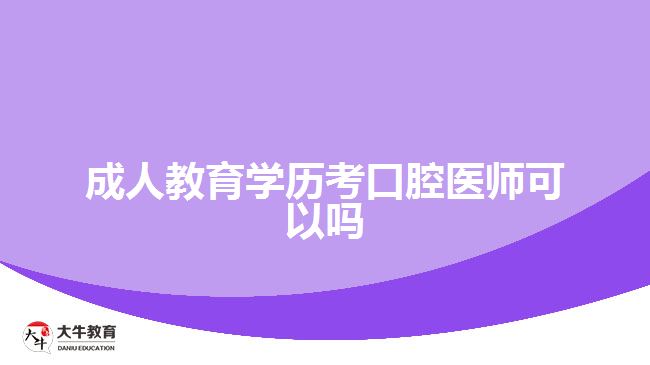 成人教育学历考口腔医师可以吗