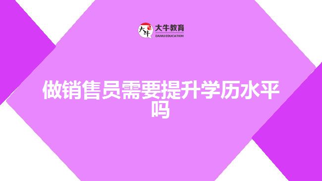 做销售员需要提升学历水平吗