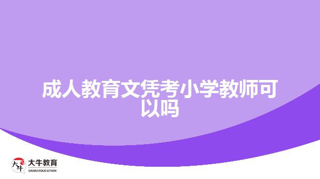 成人教育文凭考小学教师可以吗