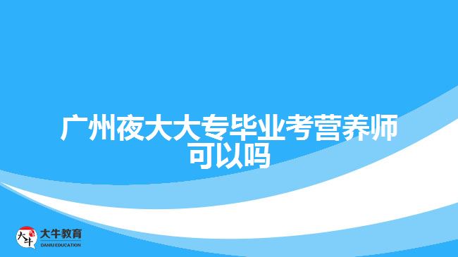 广州夜大大专毕业考营养师可以吗