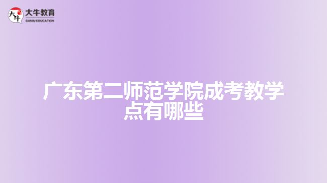 广东第二师范学院成考教学点有哪些