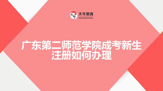 广东第二师范学院成考新生注册如何办理