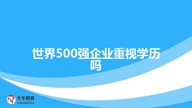 世界500强企业重视学历吗