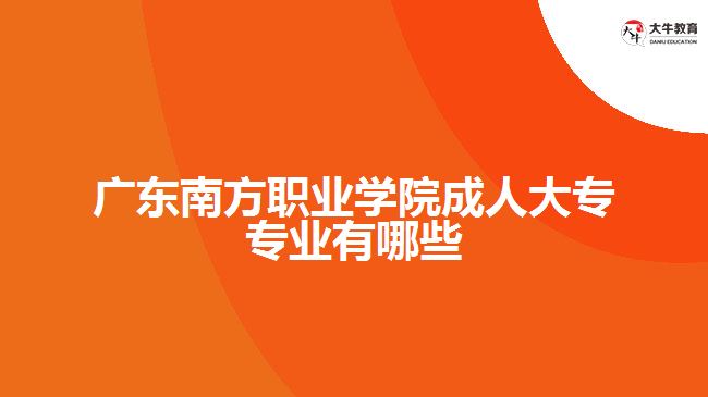 广东南方职业学院成人大专专业有哪些