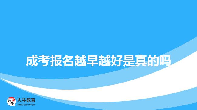 成考报名越早越好是真的吗