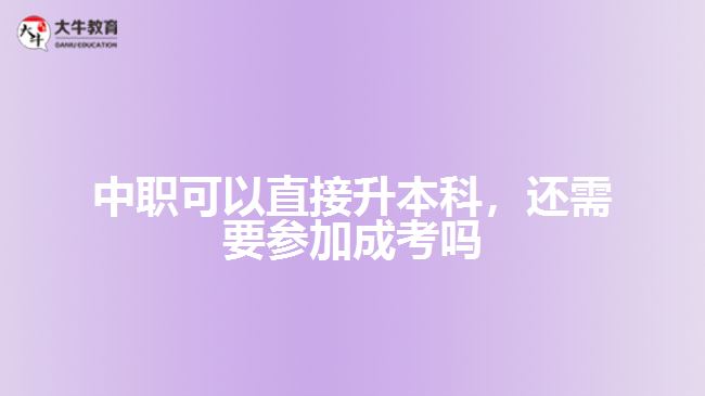 中职可以直接升本科，还需要参加成考吗