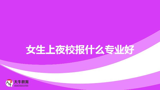 女生上夜校报什么专业好