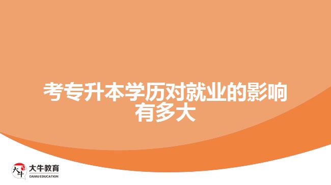考专升本学历对就业的影响有多大