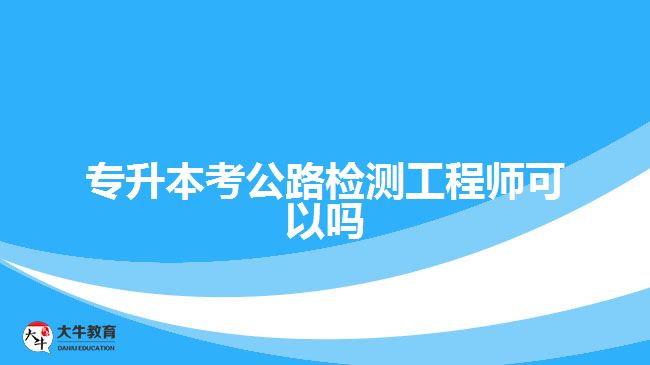 专升本考公路检测工程师可以吗