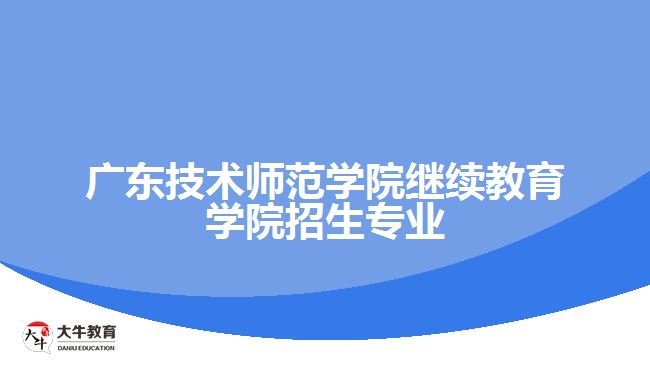 广东技术师范学院继续教育学院招生专业