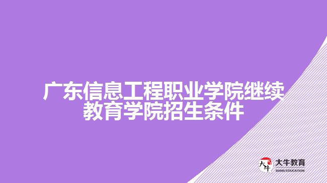 广东信息工程职业学院继续教育学院招生条件