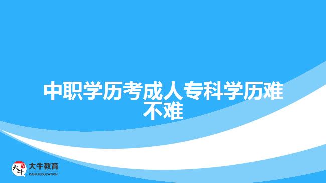 中职学历考成人专科学历难不难