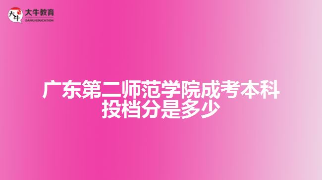 广东第二师范学院成考本科投档分是多少