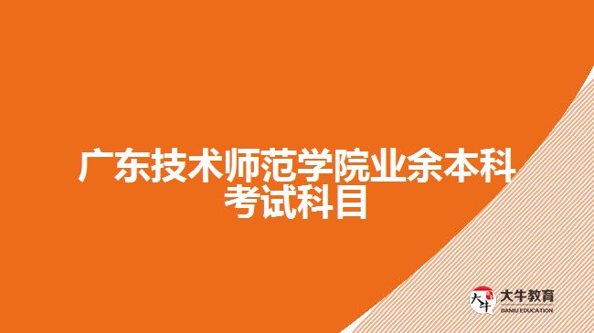 广东技术师范学院业余本科考试科目