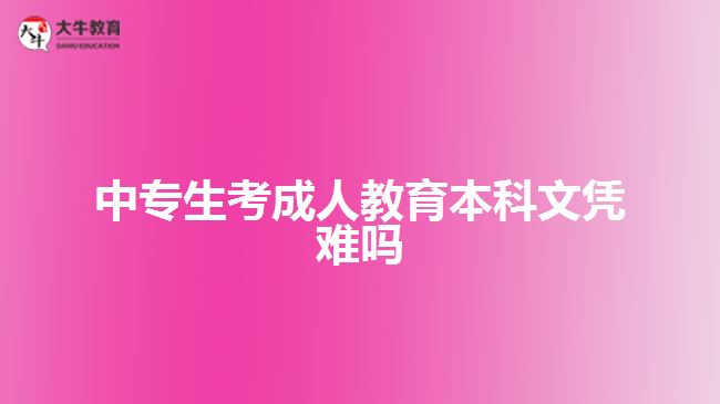 中专生考成人教育本科文凭难吗