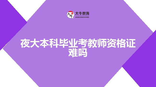 夜大本科毕业考教师资格证难吗