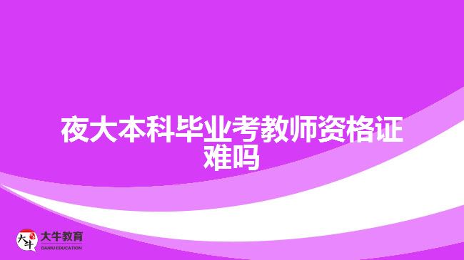 夜大本科毕业考教师资格证难吗