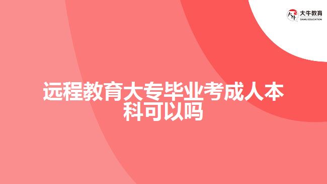 远程教育大专毕业考成人本科可以吗