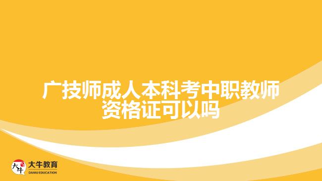 广技师成人本科考中职教师资格证可以吗