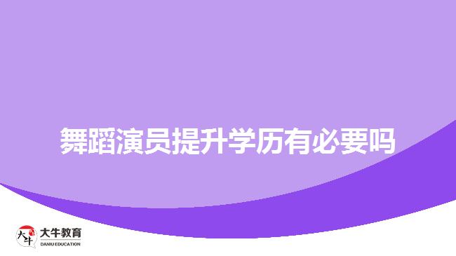 舞蹈演员提升学历有必要吗