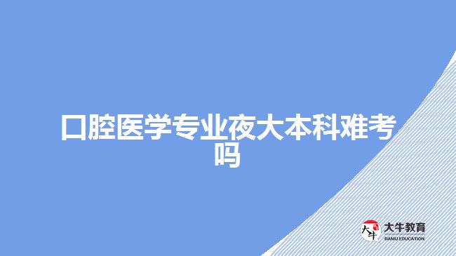 口腔医学专业夜大本科难考吗