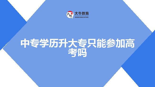 中专学历升大专只能参加高考吗