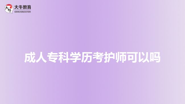 成人专科学历考护师可以吗