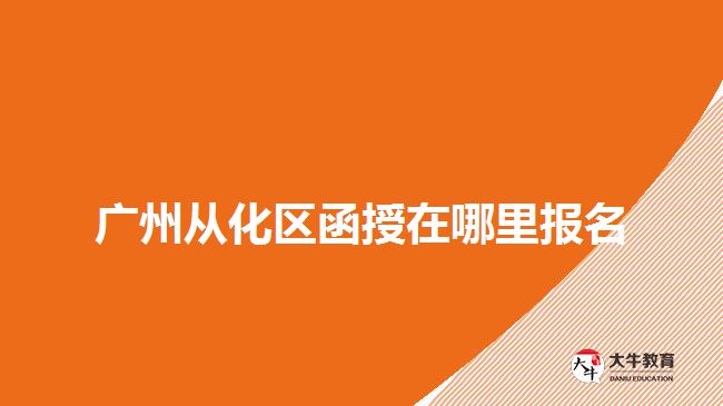 广州从化区函授在哪里报名