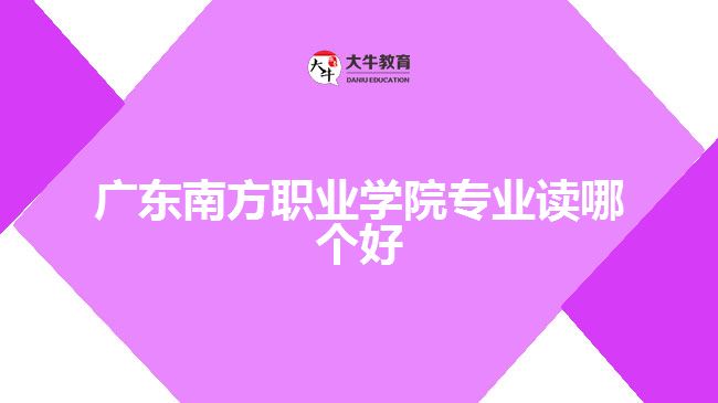 广东南方职业学院专业读哪个好