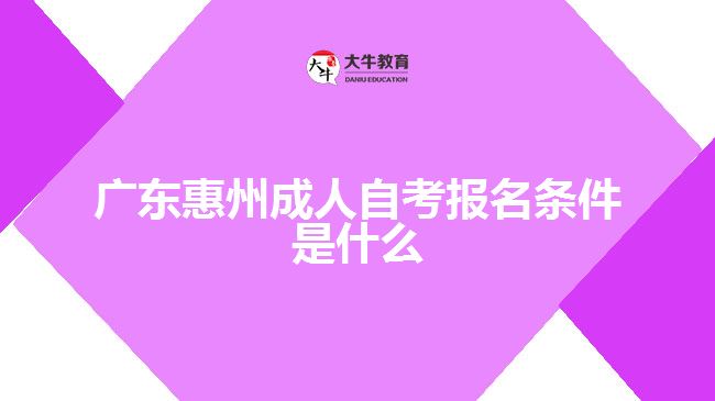 广东惠州成人自考报名条件是什么